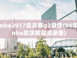 nba2017总决赛g2录像(04年nba总决赛高清录像)