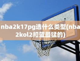 nba2k17pg选什么类型(nba2kol2扣篮最猛的)