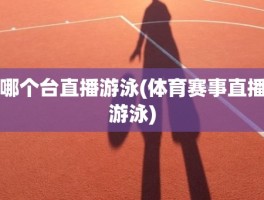 哪个台直播游泳(体育赛事直播游泳)