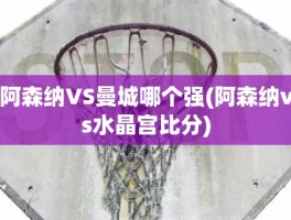 阿森纳VS曼城哪个强(阿森纳vs水晶宫比分)