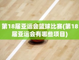 第18届亚运会篮球比赛(第18届亚运会有哪些项目)