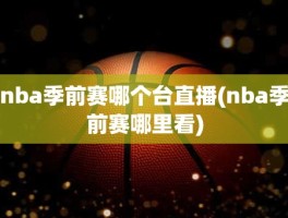 nba季前赛哪个台直播(nba季前赛哪里看)