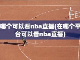 哪个可以看nba直播(在哪个平台可以看nba直播)