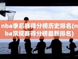 nba季后赛得分榜历史排名(nba常规赛得分榜最新排名)