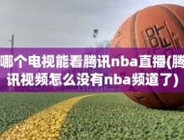 哪个电视能看腾讯nba直播(腾讯视频怎么没有nba频道了)