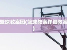 篮球教案图(篮球教案详细教案)