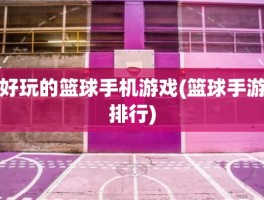 好玩的篮球手机游戏(篮球手游排行)