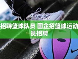 招聘篮球队员 国企招篮球运动员招聘