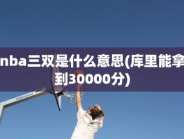 nba三双是什么意思(库里能拿到30000分)