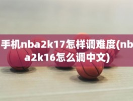手机nba2k17怎样调难度(nba2k16怎么调中文)