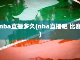 nba直播多久(nba直播吧 比赛)