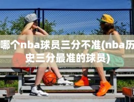 哪个nba球员三分不准(nba历史三分最准的球员)
