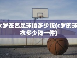 c罗签名足球值多少钱(c罗的球衣多少钱一件)