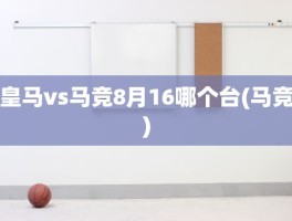 皇马vs马竞8月16哪个台(马竞)