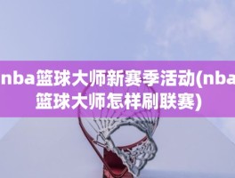 nba篮球大师新赛季活动(nba篮球大师怎样刷联赛)