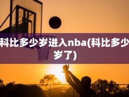 科比多少岁进入nba(科比多少岁了)