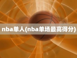 nba单人(nba单场最高得分)