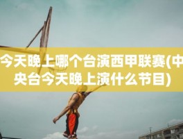 今天晚上哪个台演西甲联赛(中央台今天晚上演什么节目)