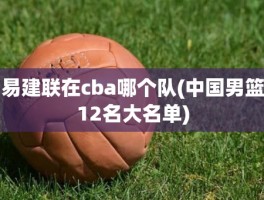 易建联在cba哪个队(中国男篮12名大名单)
