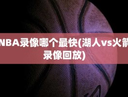 NBA录像哪个最快(湖人vs火箭录像回放)