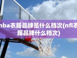 nba衣服品牌是什么档次(nfl衣服品牌什么档次)