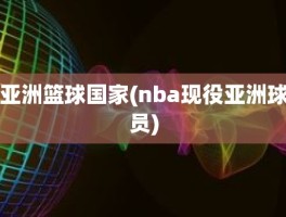 亚洲篮球国家(nba现役亚洲球员)