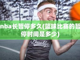 nba长暂停多久(篮球比赛的暂停时间是多少)