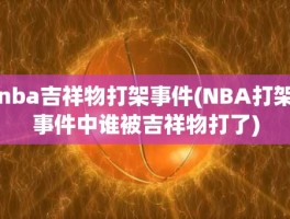 nba吉祥物打架事件(NBA打架事件中谁被吉祥物打了)