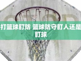 打篮球盯防 篮球防守盯人还是盯球