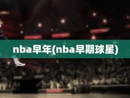 nba早年(nba早期球星)