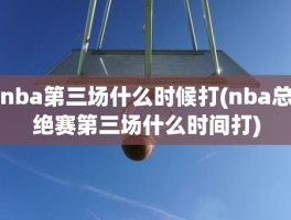 nba第三场什么时候打(nba总绝赛第三场什么时间打)