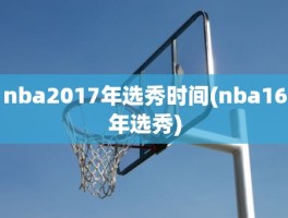 nba2017年选秀时间(nba16年选秀)