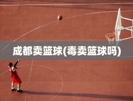 成都卖篮球(毒卖篮球吗)