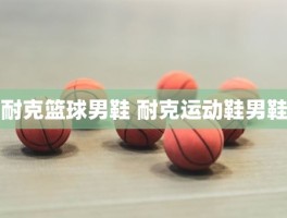 耐克篮球男鞋 耐克运动鞋男鞋