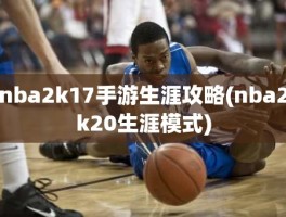 nba2k17手游生涯攻略(nba2k20生涯模式)