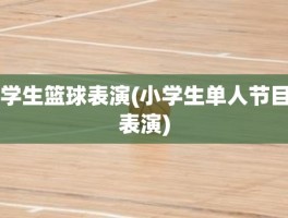 学生篮球表演(小学生单人节目表演)