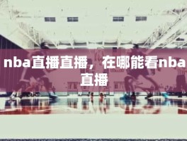 nba直播直播，在哪能看nba直播