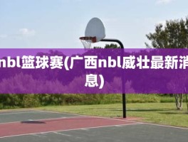 nbl篮球赛(广西nbl威壮最新消息)