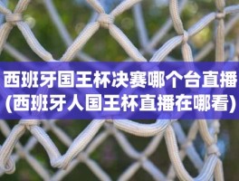 西班牙国王杯决赛哪个台直播(西班牙人国王杯直播在哪看)