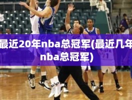 最近20年nba总冠军(最近几年nba总冠军)