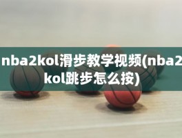 nba2kol滑步教学视频(nba2kol跳步怎么按)