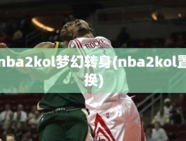 nba2kol梦幻转身(nba2kol置换)