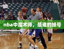 nba中魔术师，是谁的绰号