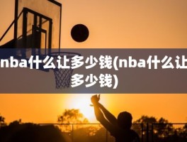 nba什么让多少钱(nba什么让多少钱)