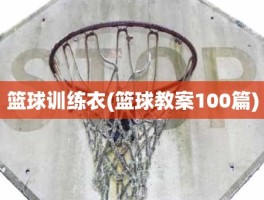 篮球训练衣(篮球教案100篇)