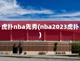 虎扑nba先秀(nba2023虎扑)