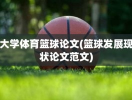 大学体育篮球论文(篮球发展现状论文范文)