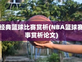 经典篮球比赛赏析(NBA篮球赛事赏析论文)