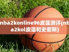 nba2konline96皮蓬测评(nba2kol皮蓬和史密斯)