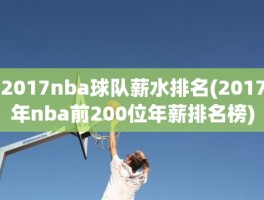 2017nba球队薪水排名(2017年nba前200位年薪排名榜)